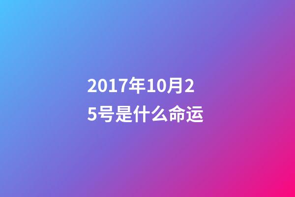 2017年10月25号是什么命运 (2018年10月25日是什么命)-第1张-观点-玄机派